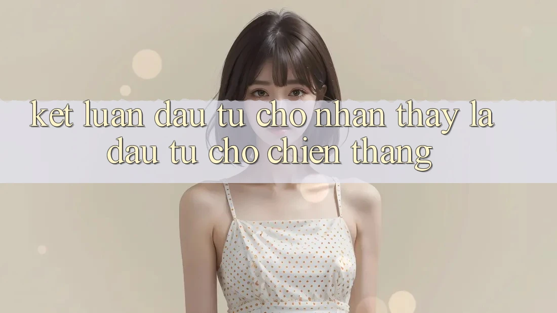Kết Luận: Đầu Tư Cho Nhận thấy Là Đầu Tư Cho Chiến Thắng Kết Luận: Đầu Tư Cho Nhận thấy Là Đầu Tư Cho Chiến Thắng