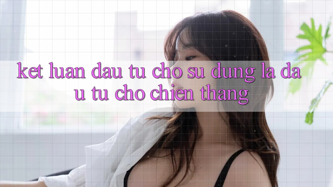 Kết Luận: Đầu Tư Cho Sử dụng Là Đầu Tư Cho Chiến Thắng