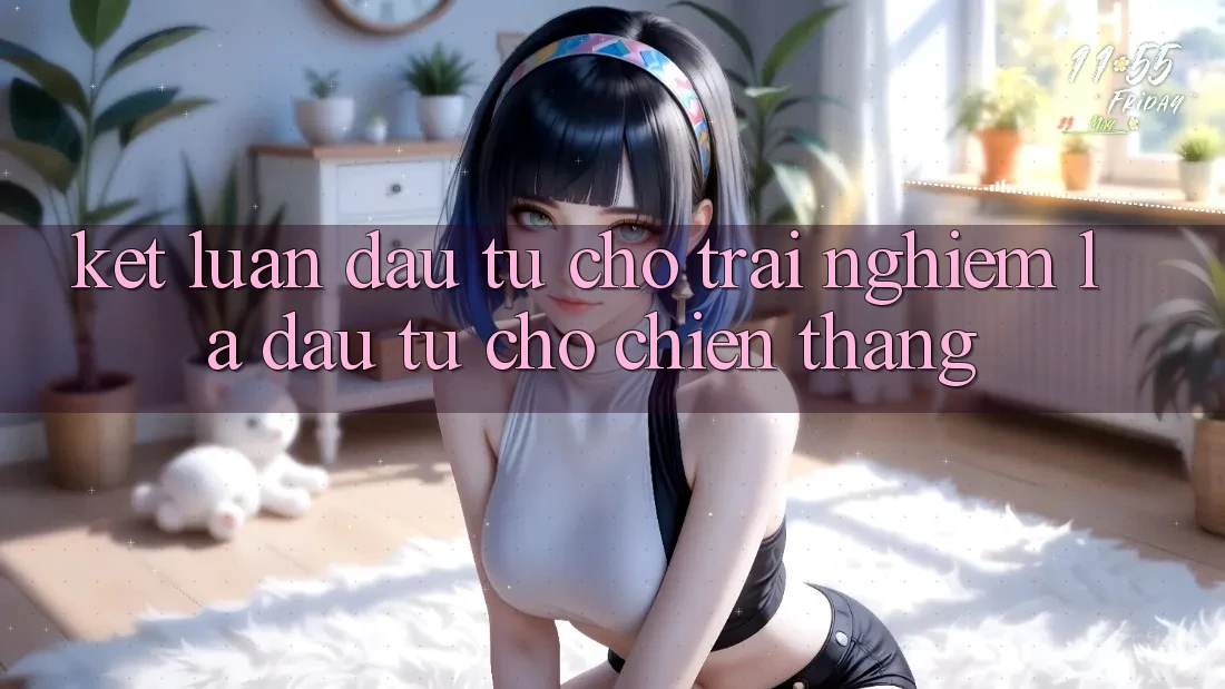 Kết Luận: Đầu Tư Cho Trải Nghiệm Là Đầu Tư Cho Chiến Thắng Kết Luận: Đầu Tư Cho Trải Nghiệm Là Đầu Tư Cho Chiến Thắng