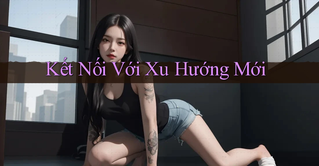 Kết Nối Với Xu Hướng Mới