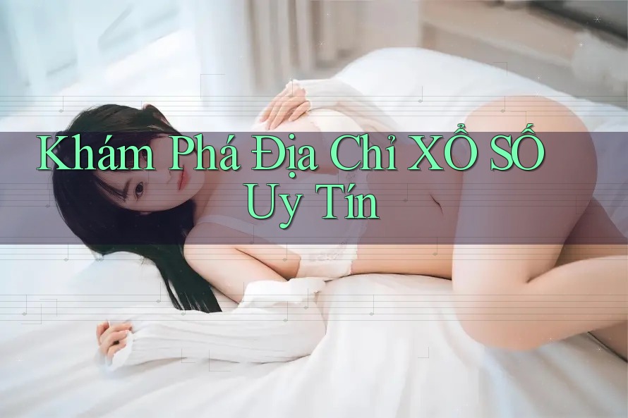 Khám Phá Địa Chỉ XỔ SỐ Uy Tín