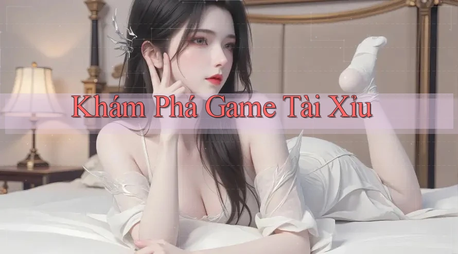 Khám Phá Game Tài Xỉu Khám Phá Game Tài Xỉu
