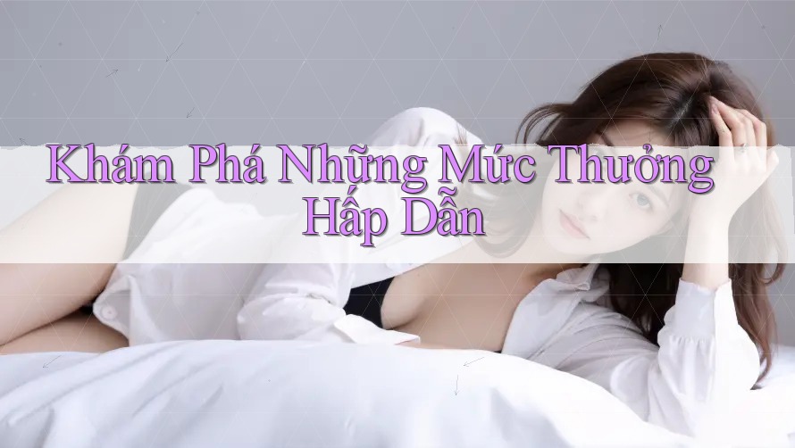 Khám Phá Những Mức Thưởng Hấp Dẫn
