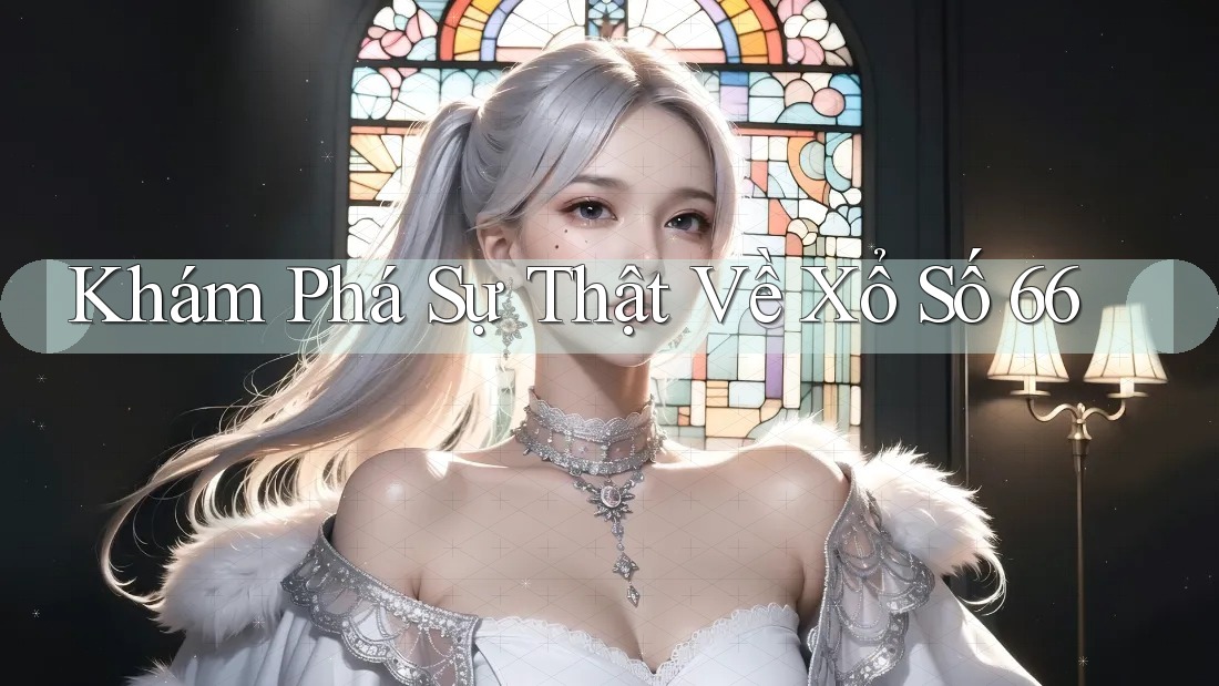 Khám Phá Sự Thật Về Xổ Số 66
