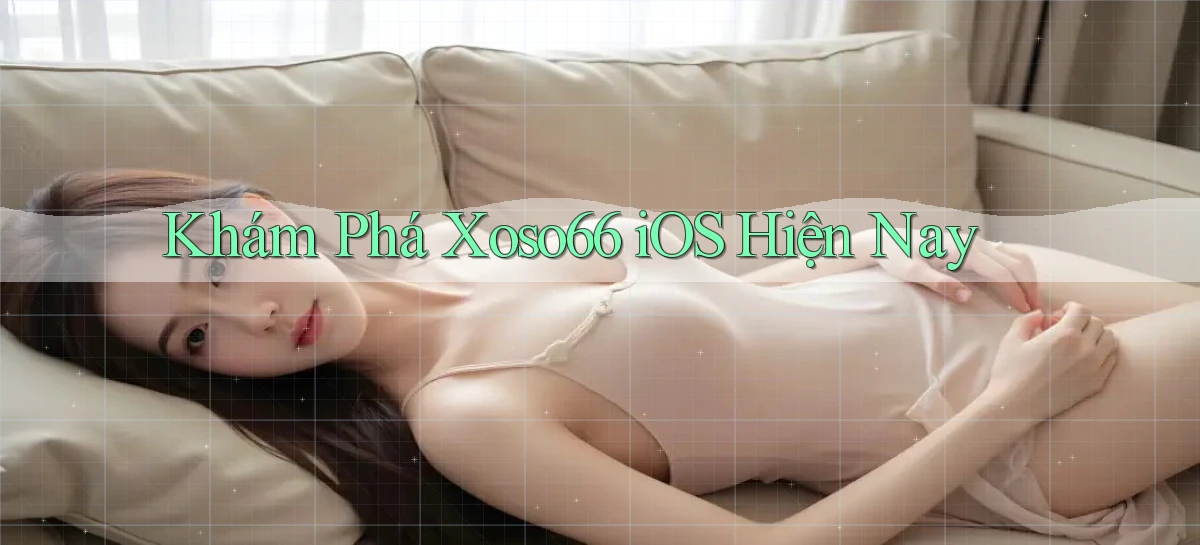 khám phá xoso66 ios hiện nay