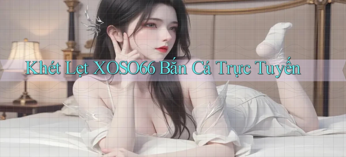 khét lẹt xoso66 bắn cá trực tuyến