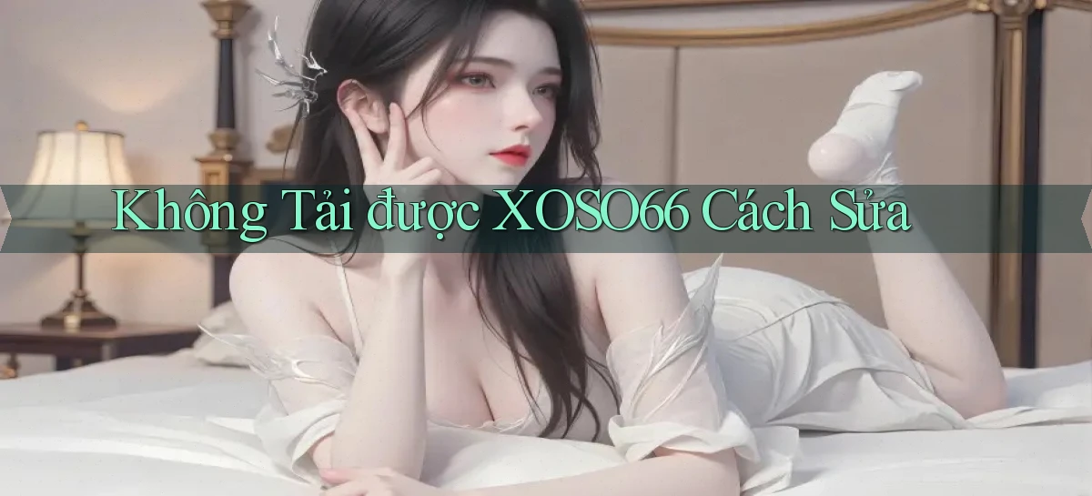 không tải được xoso66 cách sửa
