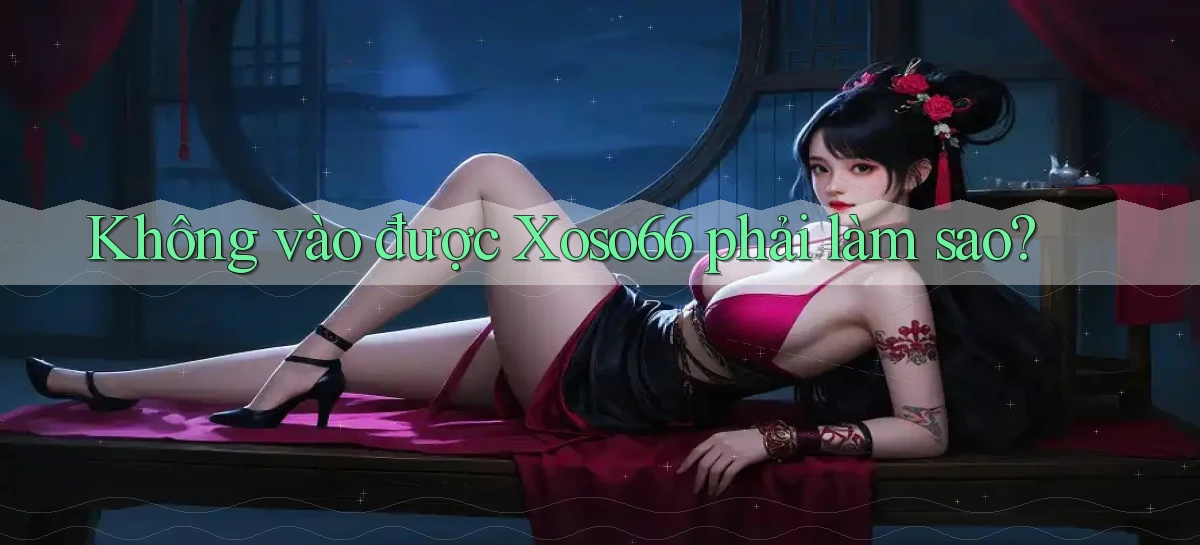 không vào được xoso66 phải làm sao