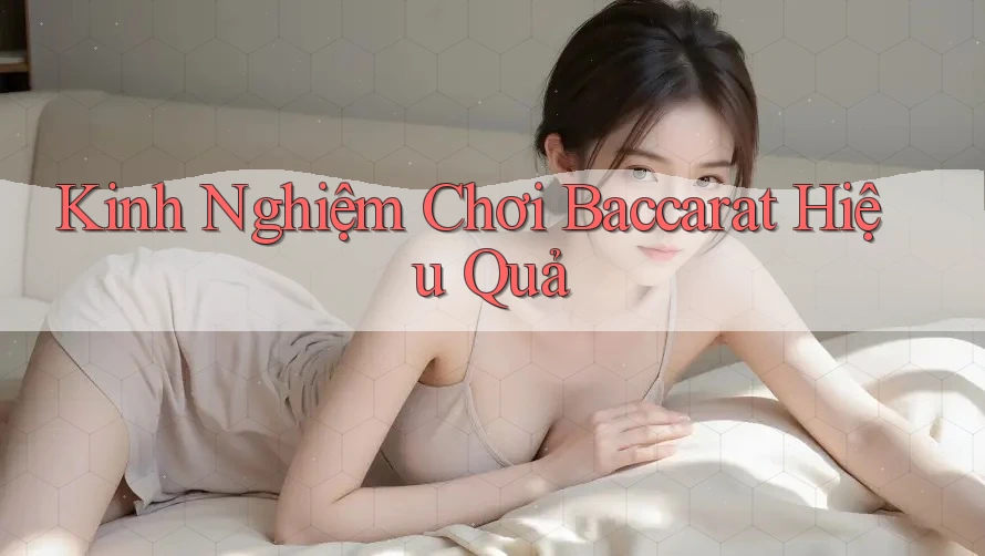 Kinh Nghiệm Chơi Baccarat Hiệu Quả