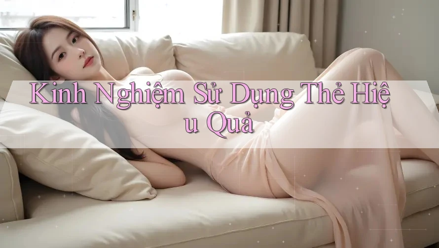 Kinh Nghiệm Sử Dụng Thẻ Hiệu Quả