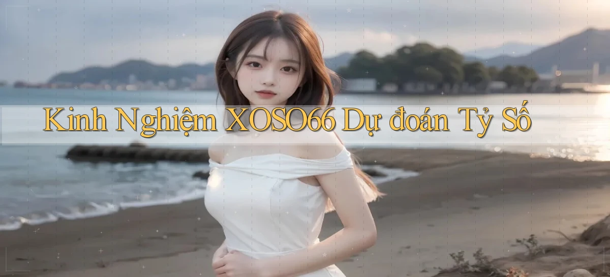kinh nghiệm xoso66 dự đoán tỷ số