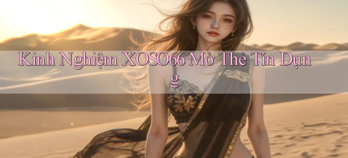 kinh nghiệm xoso66 mở thẻ tín dụng