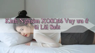 kinh nghiệm xoso66 vay ưu đãi lãi suất