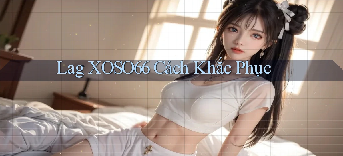 lag xoso66 cách khắc phục