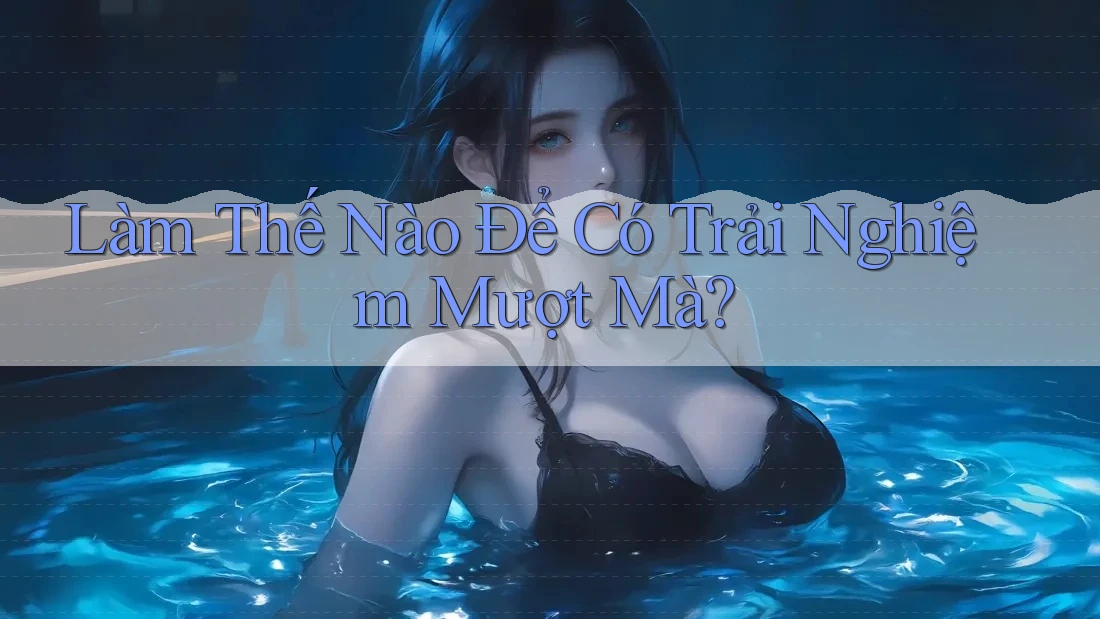 Làm Thế Nào Để Có Trải Nghiệm Mượt Mà?