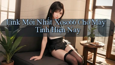 link mới nhất xoso66 cho máy tính hiện nay