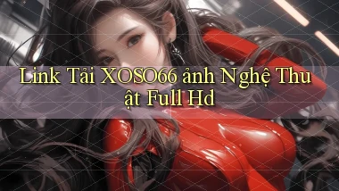 link tải xoso66 ảnh nghệ thuật full hd