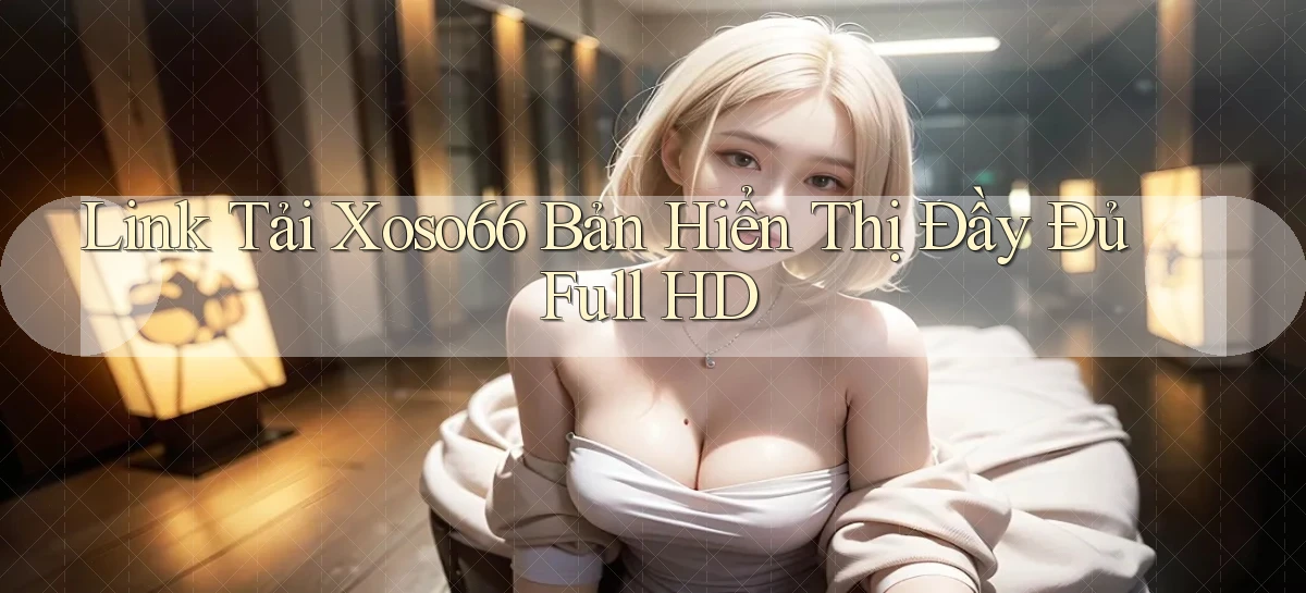 link tải xoso66 bản hiển thị đầy đủ full hd