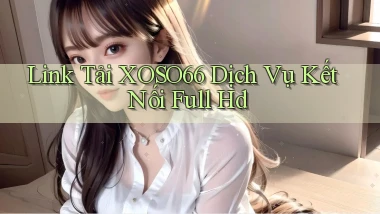 link tải xoso66 dịch vụ kết nối full hd