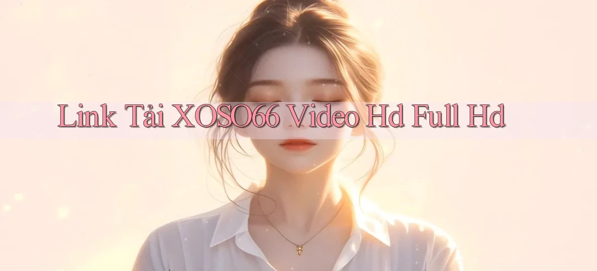 link tải xoso66 video hd full hd