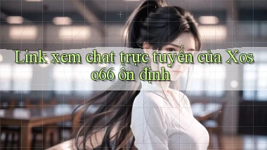 link xem chat trực tuyến của xoso66 ổn định