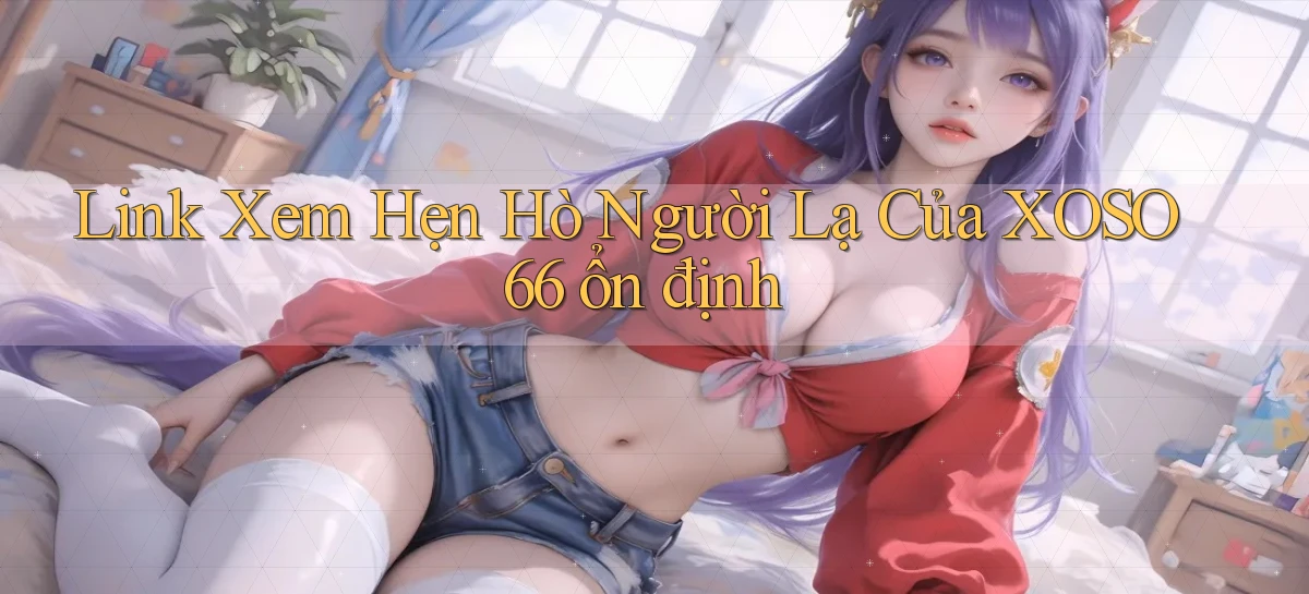 link xem hẹn hò người lạ của xoso66 ổn định