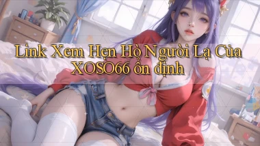 link xem hẹn hò người lạ của xoso66 ổn định