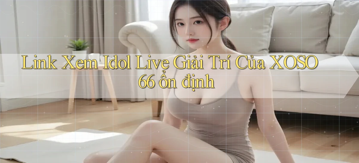 link xem idol live giải trí của xoso66 ổn định