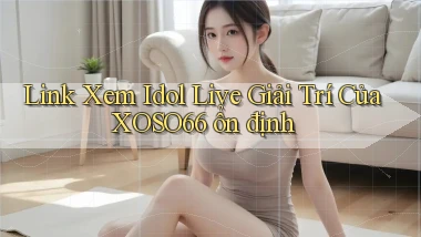 link xem idol live giải trí của xoso66 ổn định