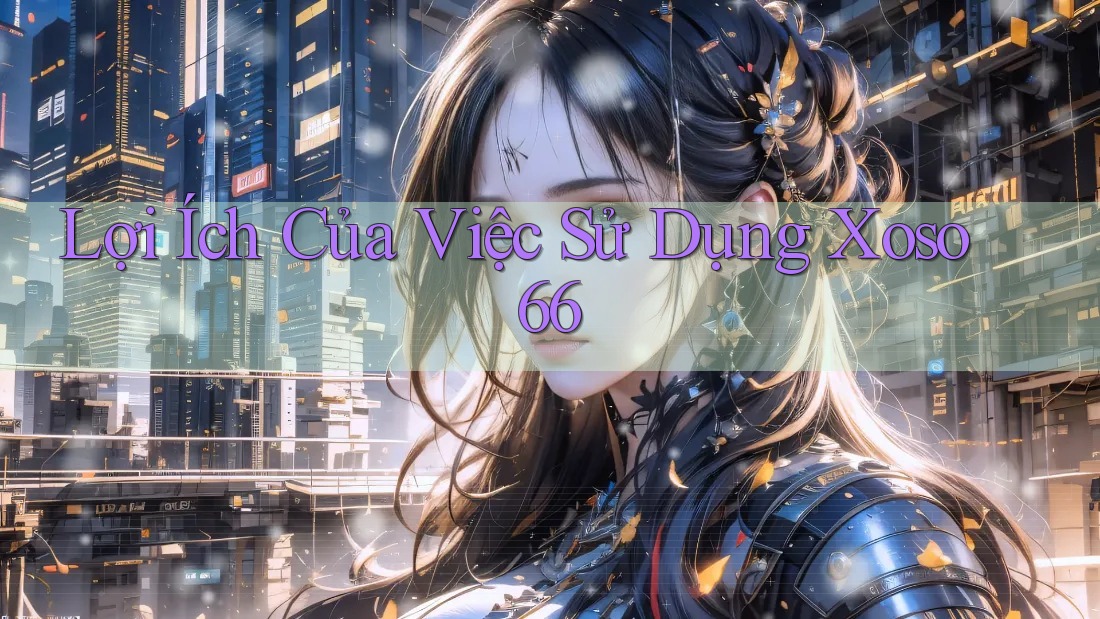 Lợi Ích Của Việc Sử Dụng Xoso66