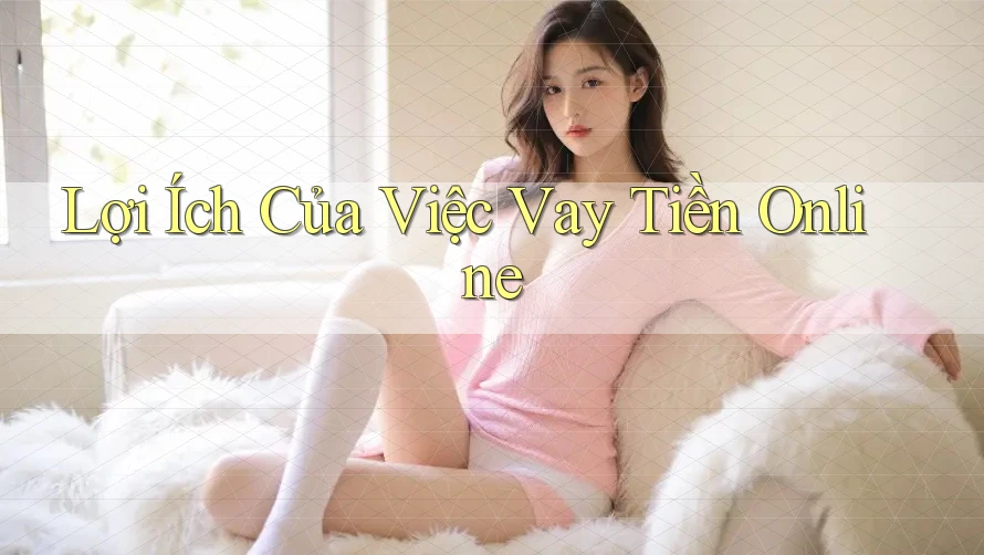 Lợi Ích Của Việc Vay Tiền Online