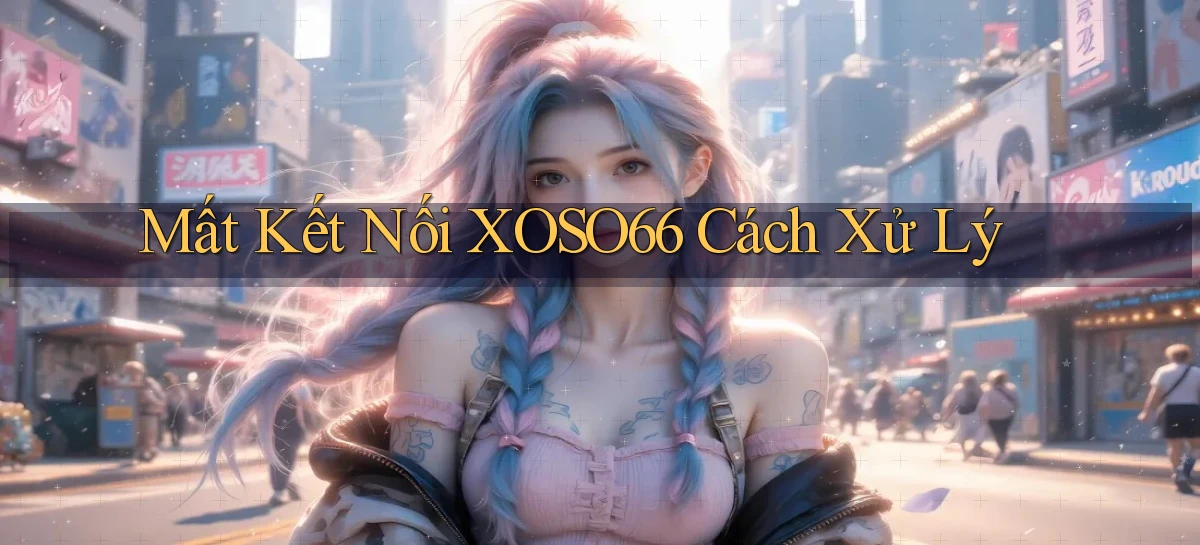 mất kết nối xoso66 cách xử lý