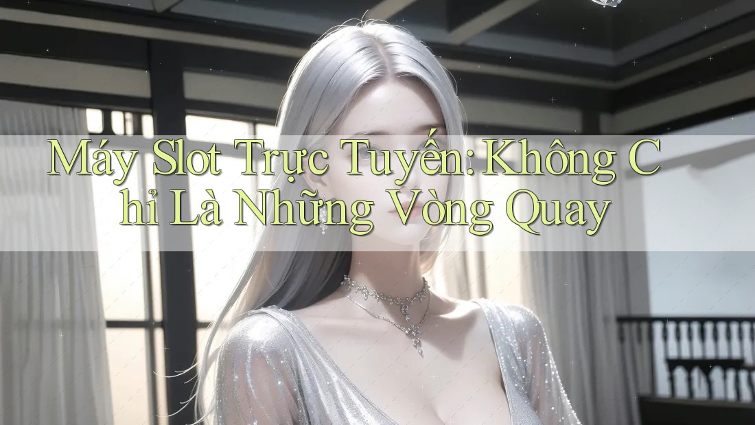 Máy Slot Trực Tuyến: Không Chỉ Là Những Vòng Quay