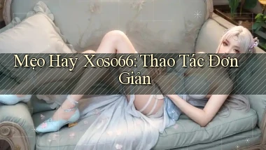 mẹo hay xoso66 thao tác đơn giản