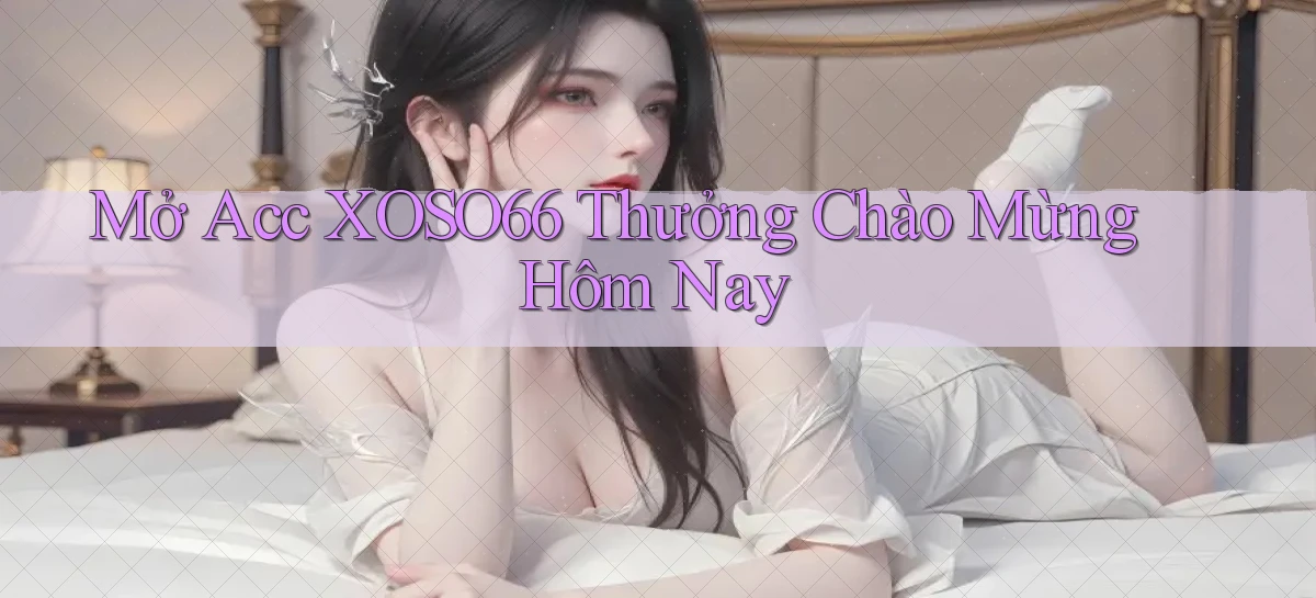 mở acc xoso66 thưởng chào mừng hôm nay