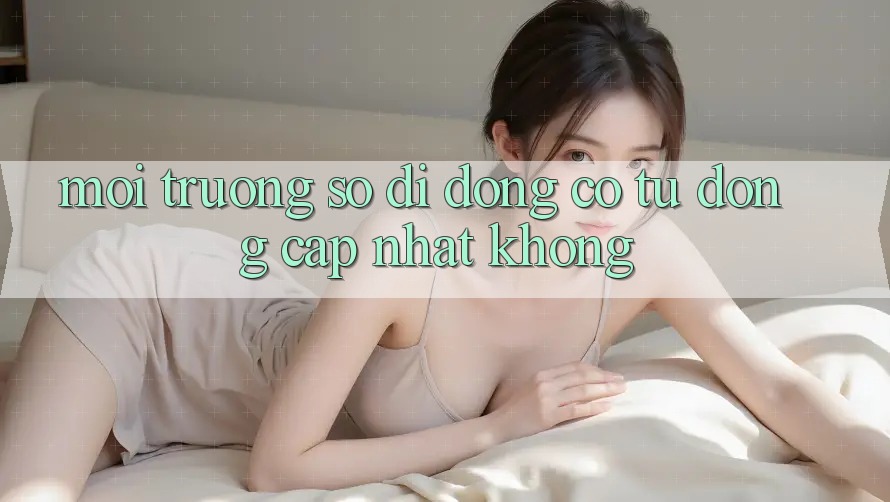 Môi trường số di động có tự động cập nhật không?
