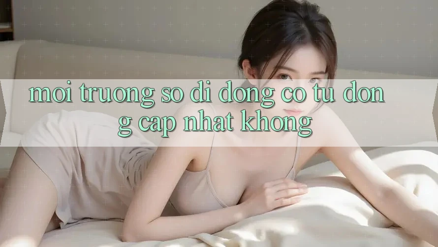 Môi trường số di động có tự động cập nhật không?