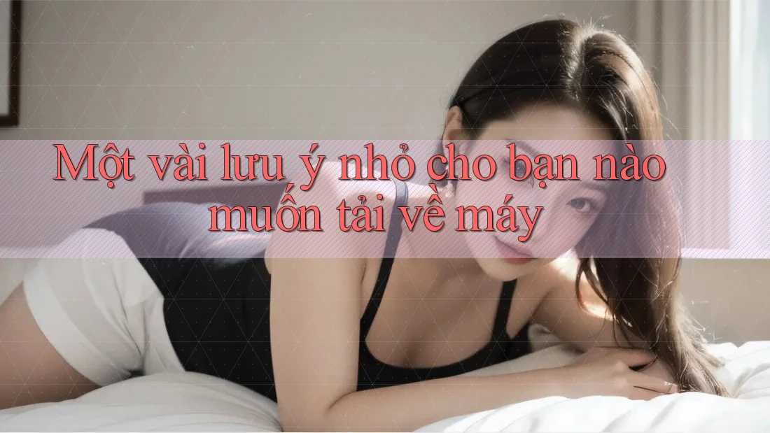 Một vài lưu ý nhỏ cho bạn nào muốn tải về máy Một vài lưu ý nhỏ cho bạn nào muốn tải về máy