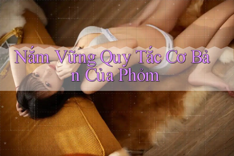 Nắm Vững Quy Tắc Cơ Bản Của Phỏm