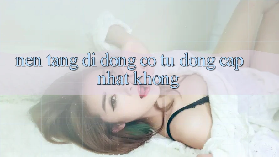 Nền tảng di động có tự động cập nhật không? Nền tảng di động có tự động cập nhật không?