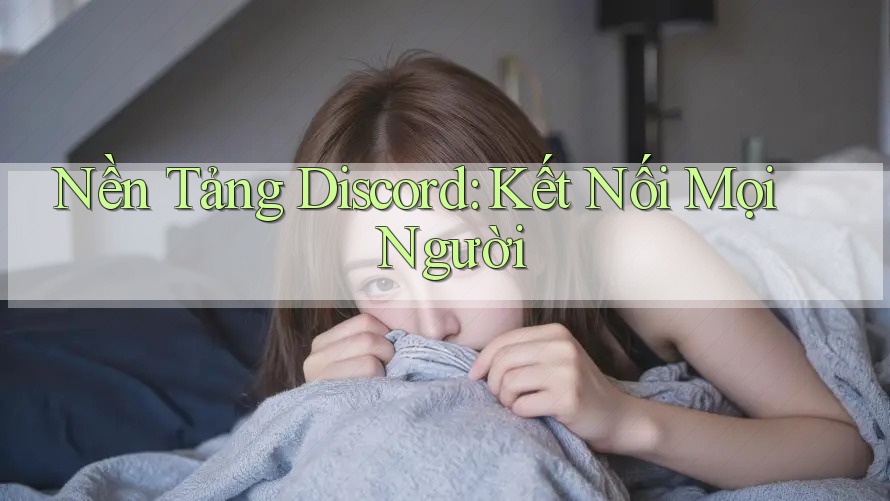 Nền Tảng Discord: Kết Nối Mọi Người Nền Tảng Discord: Kết Nối Mọi Người