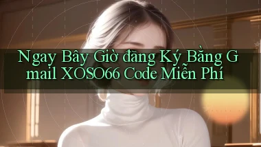 ngay bây giờ đăng ký bằng gmail xoso66 code miễn phí