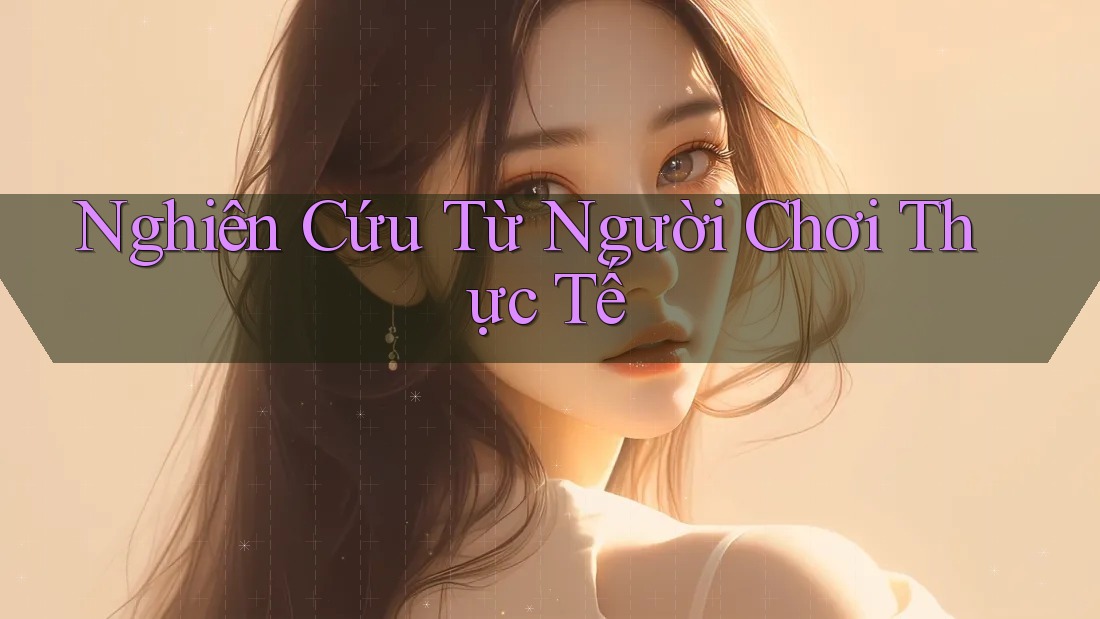 Nghiên Cứu Từ Người Chơi Thực Tế