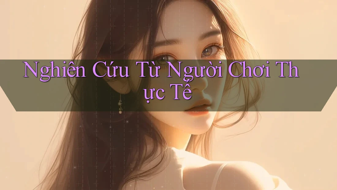 Nghiên Cứu Từ Người Chơi Thực Tế