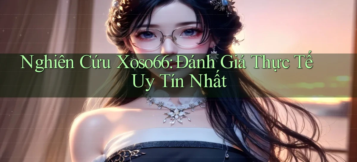 nghiên cứu xoso66 đánh giá thực tế uy tín nhất