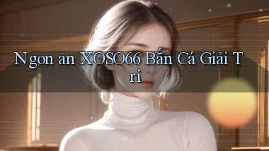 ngon ăn xoso66 bắn cá giải trí