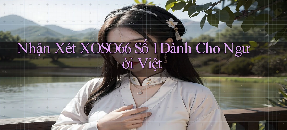 nhận xét xoso66 số 1 dành cho người việt