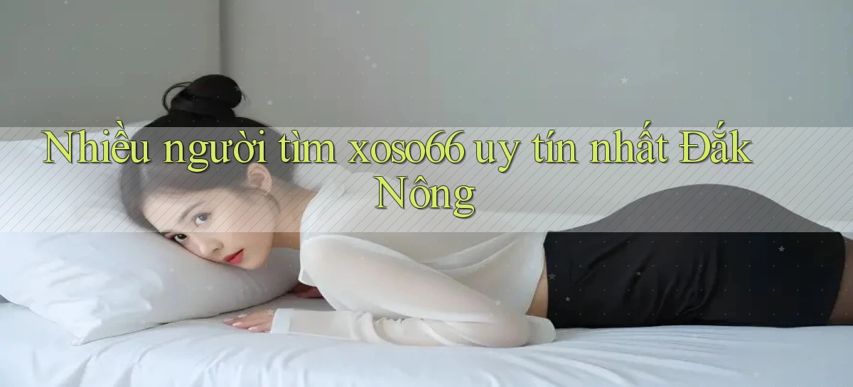 nhiều người tìm xoso66 uy tín nhất Đắk Nông