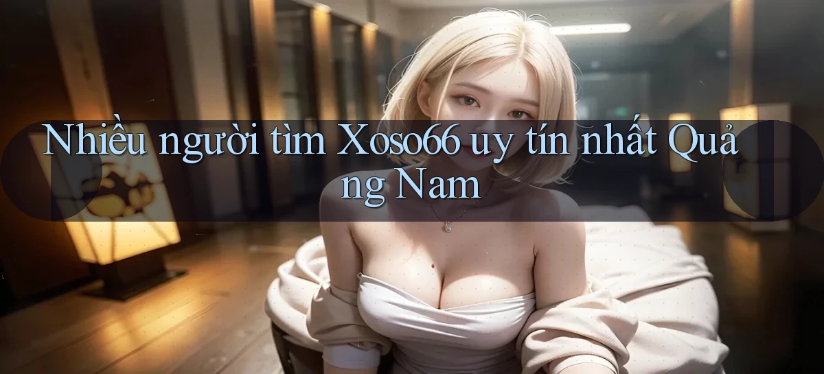 nhiều người tìm xoso66 uy tín nhất Quảng Nam