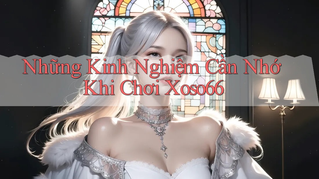 Những Kinh Nghiệm Cần Nhớ Khi Chơi Xoso66